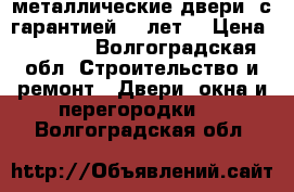 металлические двери ,с гарантией 10 лет. › Цена ­ 9 900 - Волгоградская обл. Строительство и ремонт » Двери, окна и перегородки   . Волгоградская обл.